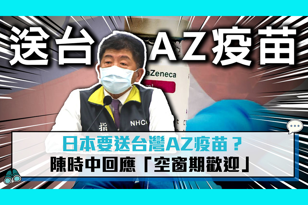【疫情即時】日本要送台灣AZ疫苗？陳時中回應「空窗期歡迎」