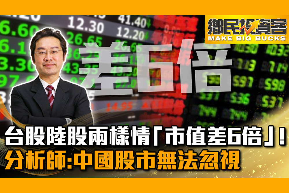 【CNEWS】股市/台股陸股兩樣情「市值差6倍」！分析師：中國股市無法忽視｜鄉民投資客