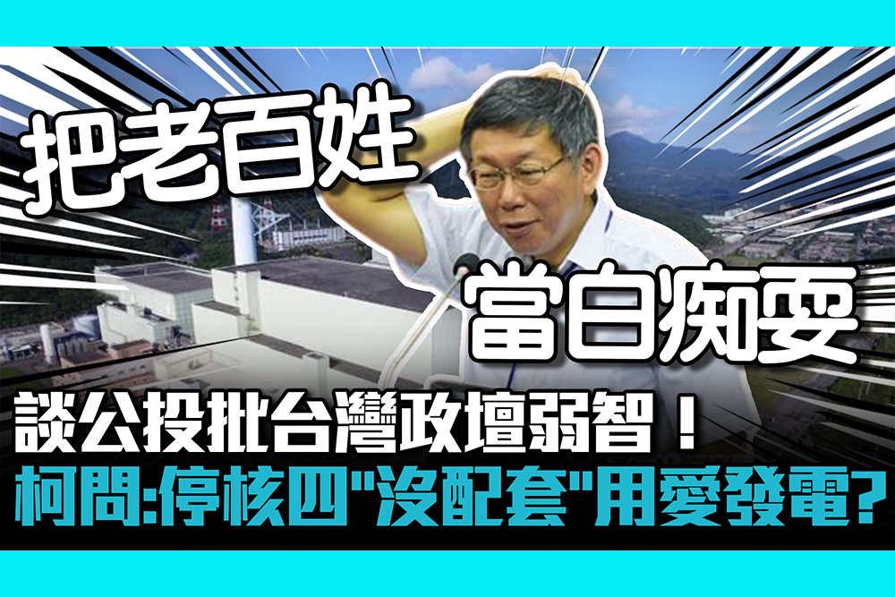 【CNEWS】談公投批台灣政壇弱智！柯文哲問：停核四「沒配套」真要用愛發電？
