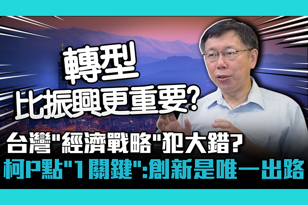【CNEWS】台灣「經濟戰略」犯大錯？柯文哲點「1關鍵」：創新是唯一出路