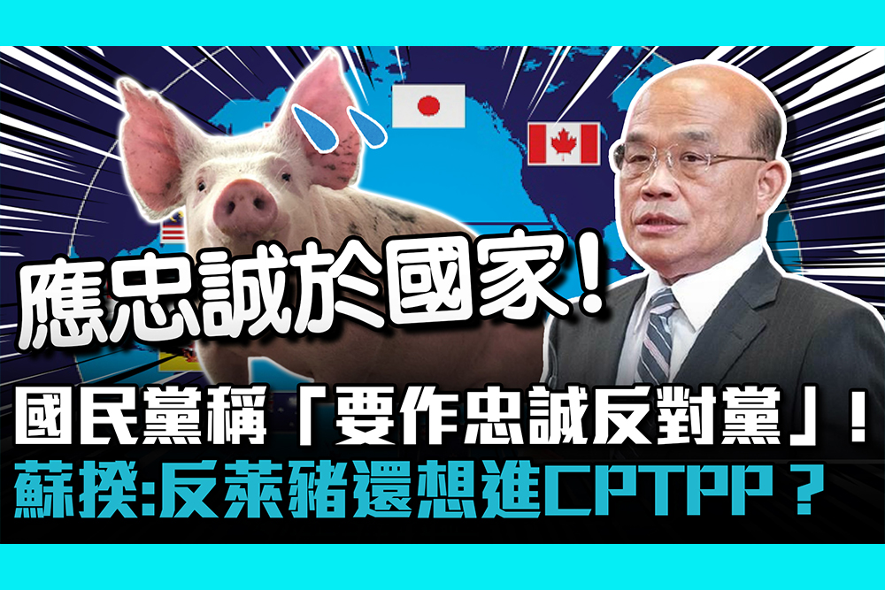 【CNEWS】國民黨稱「要作忠誠反對黨」！ 蘇揆：反萊豬還想進CPTPP？