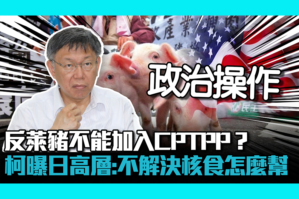 【CNEWS】反萊豬不能加入CPTPP？柯文哲曝「日本高層」當面說：不解決核食怎幫你們？