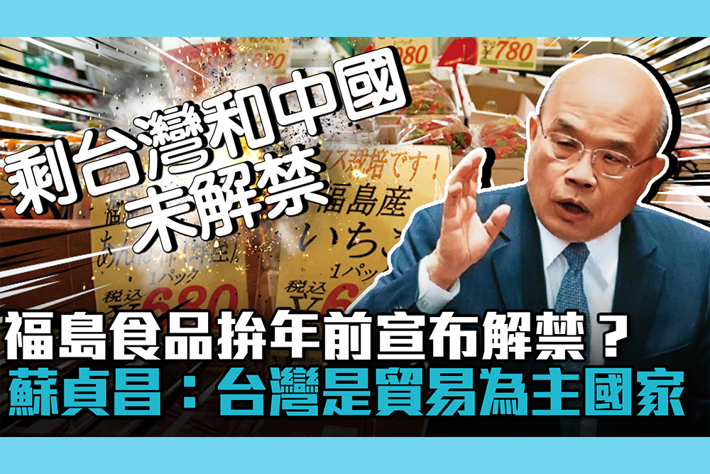【CNEWS】福島食品拚年前宣布解禁？蘇貞昌「會努力」：台灣是貿易為主國家