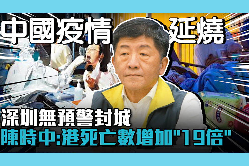 【疫情即時】中國疫情延燒！深圳無預警封城 陳時中：香港死亡人數增加「19倍」