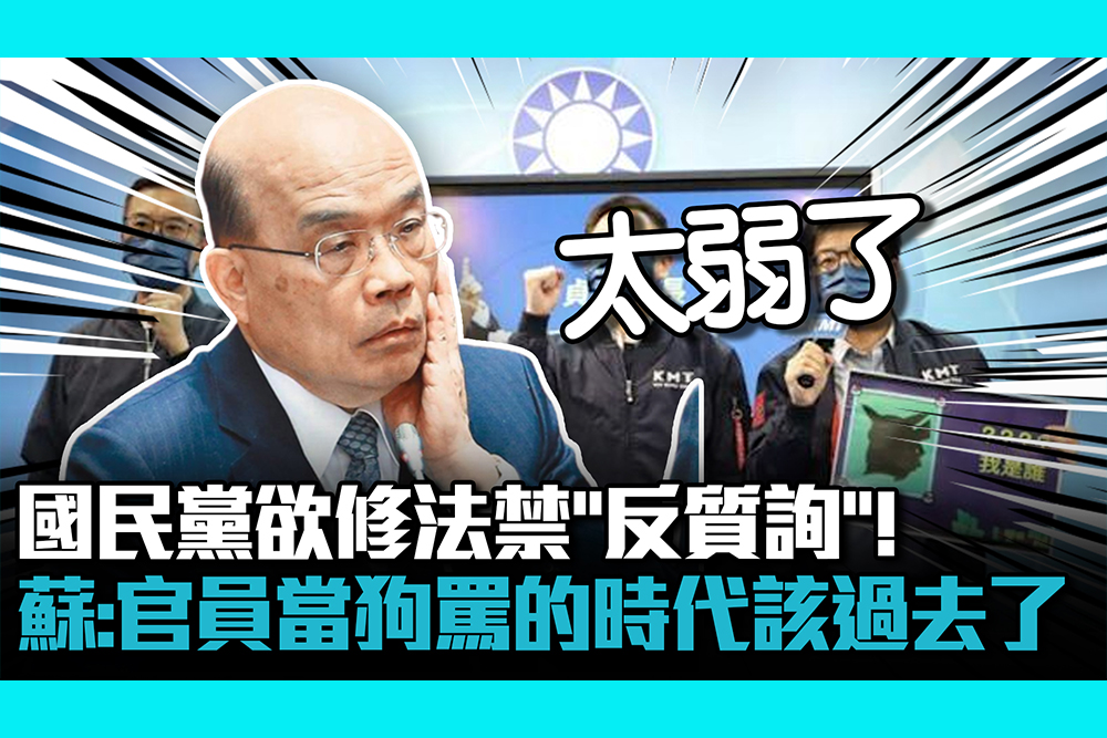 【CNEWS】國民黨欲修法禁「反質詢」！蘇貞昌：把官員當狗罵的時代該過去了