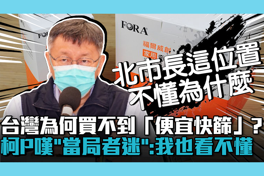 【疫情即時】台灣為何買不到「便宜快篩」？柯文哲嘆「當局者迷」：我也看不懂