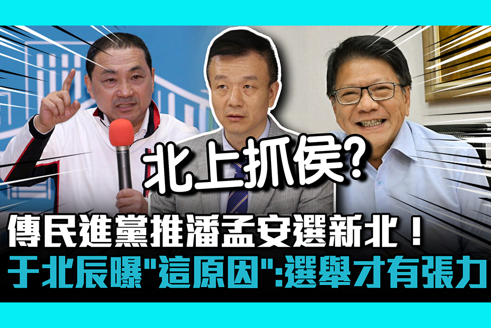 【CNEWS】傳民進黨推潘孟安選新北！于北辰曝「這原因」：選舉才有張力