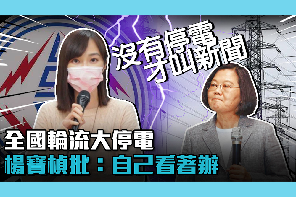 【CNEWS】「選舉年」全國輪流大停電！楊寶楨批民進黨「找理由」：自己看著辦