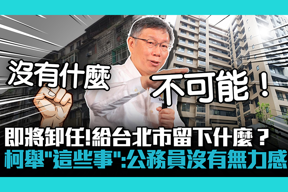 【CNEWS】即將卸任！給台北市留下什麼？柯文哲舉「這些事」：公務員沒有無力感
