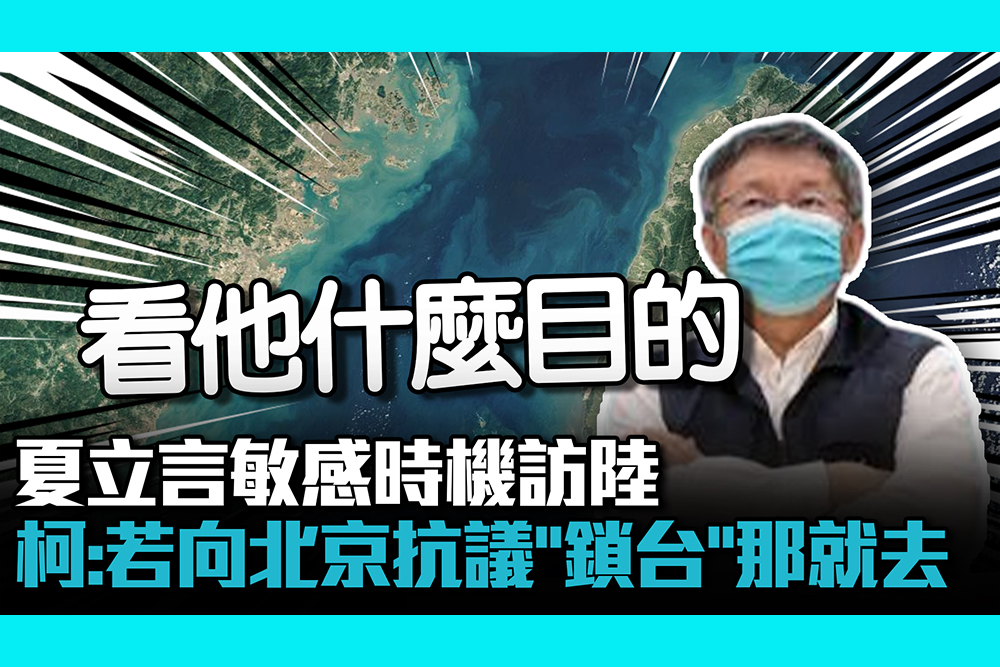 【CNEWS】夏立言敏感時機訪陸 柯文哲：若向北京抗議「封鎖台灣」那就去吧