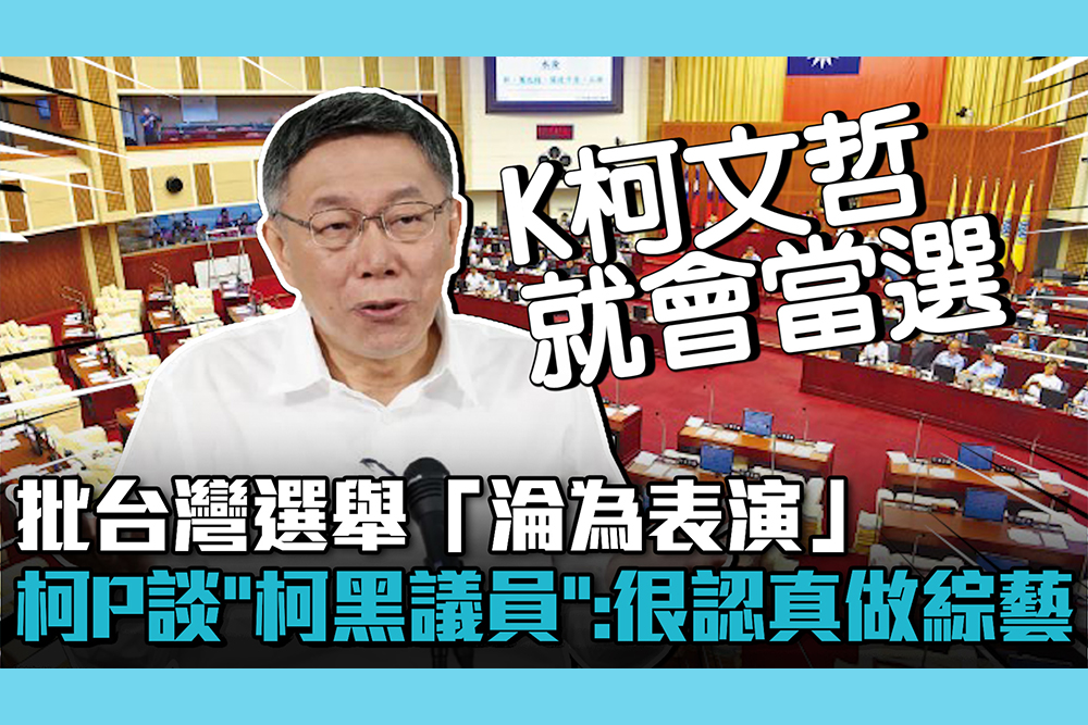 【CNEWS】批台灣選舉「淪為表演」 柯文哲看「柯黑議員」：很認真做綜藝