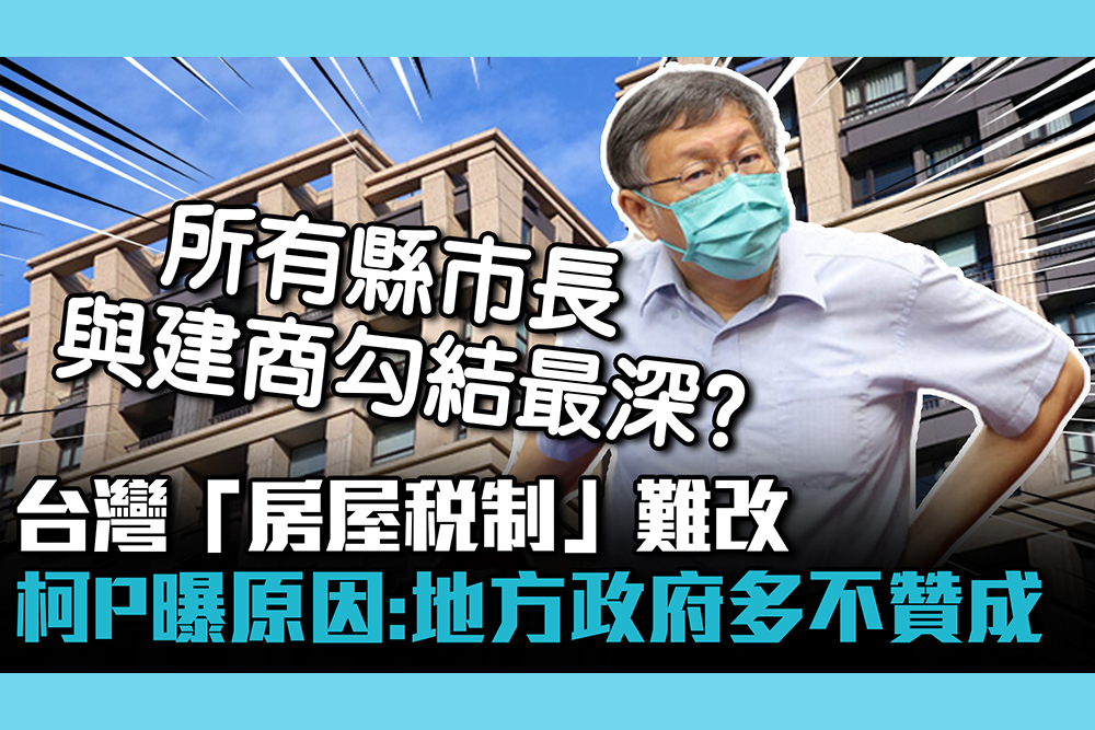 【CNEWS】台灣「房屋稅制」難改 柯文哲曝「原因」：地方政府多不贊成