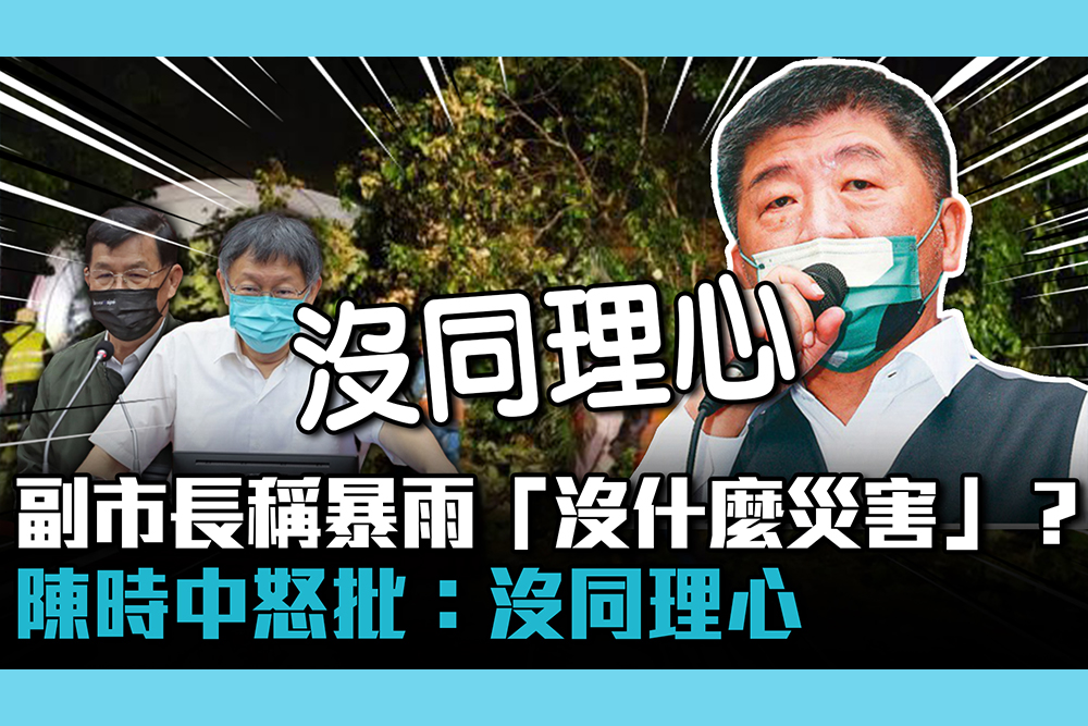 【CNEWS】副市長稱台北暴雨｢沒什麼災害」？ 陳時中怒批：沒同理心
