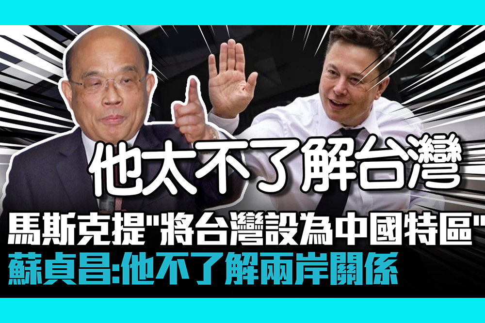 【CNEWS】馬斯克提「將台灣設為中國特區」 蘇貞昌：他不了解兩岸關係