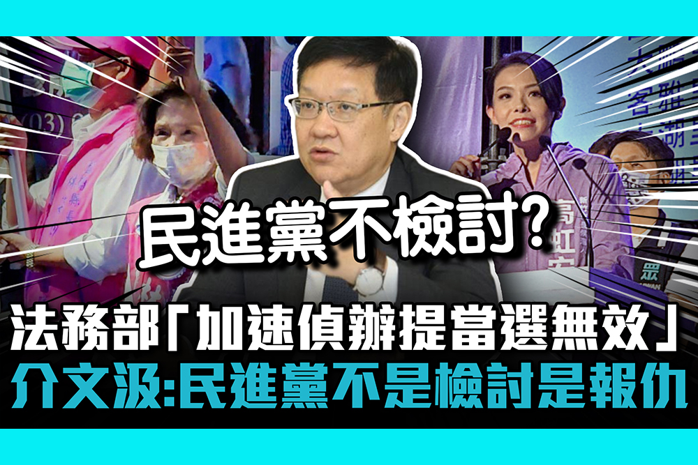 【CNEWS】法務部「加速偵辦提當選無效」 介文汲批：民進黨不是檢討是報仇