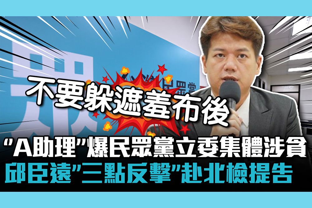 【CNEWS】「A助理」爆民眾黨立委集體涉貪 邱臣遠「三點反擊」赴北檢提告