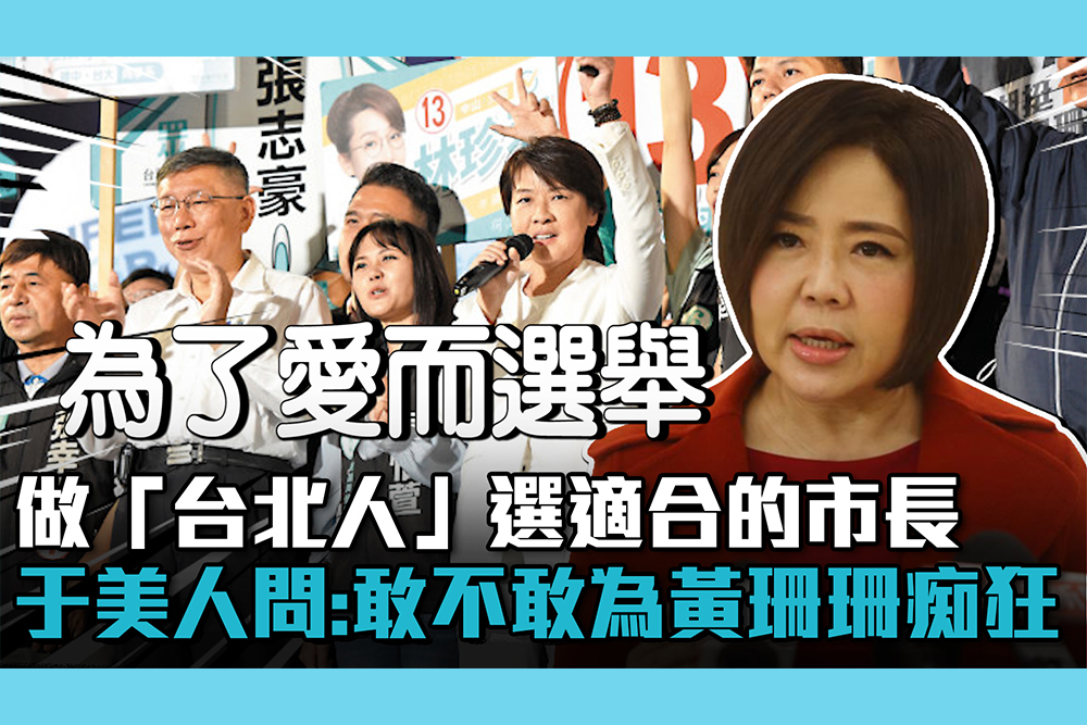 【CNEWS】做「台北人」選適合的市長！于美人問北市民：敢不敢為黃珊珊痴狂