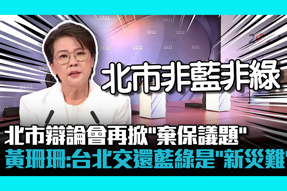 【CNEWS】北市辯論會再掀「棄保議題」 黃珊珊：台北交還藍綠是「新災難」