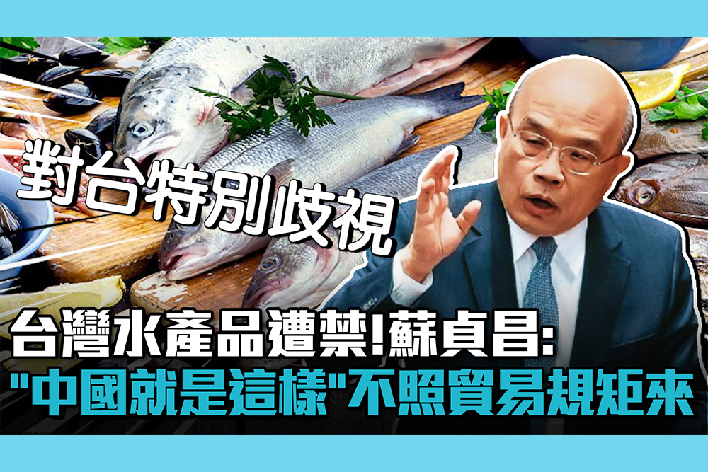 【CNEWS】台灣水產品遭禁 蘇貞昌「中國就是這樣」：不照貿易規矩來