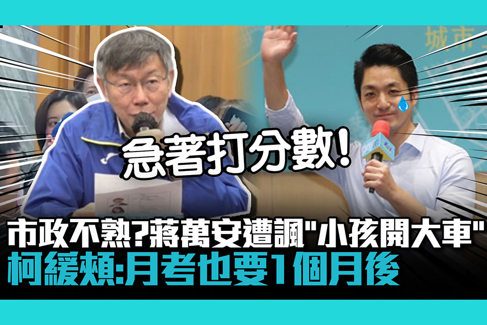 【CNEWS】市政不熟？蔣萬安遭諷「小孩開大車」 柯文哲緩頰：月考也要1個月後