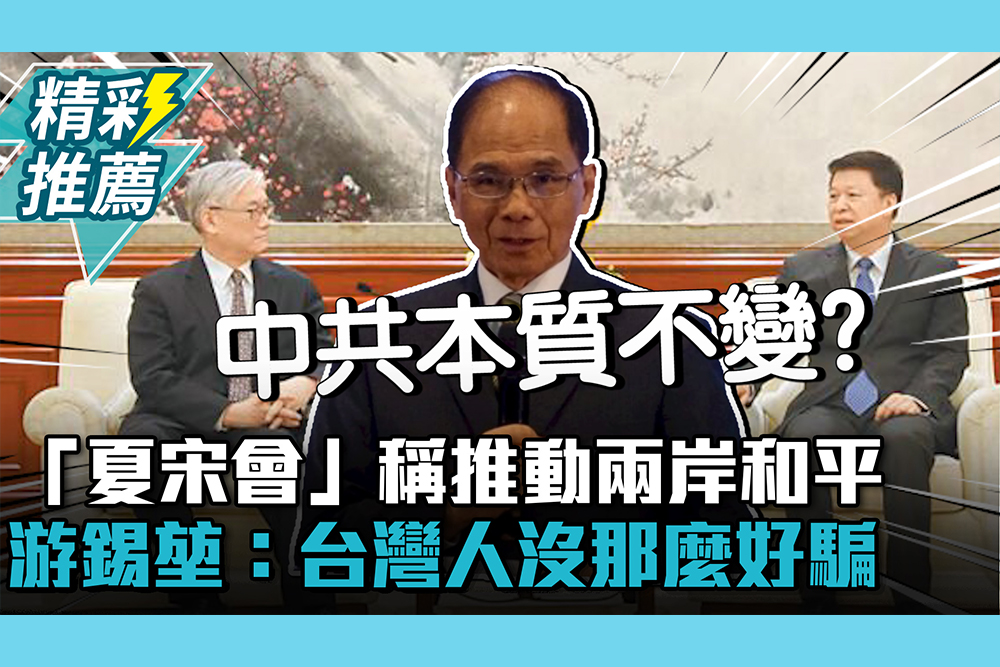 【CNEWS】「夏宋會」稱推動兩岸和平 游錫堃：台灣人沒那麼好騙