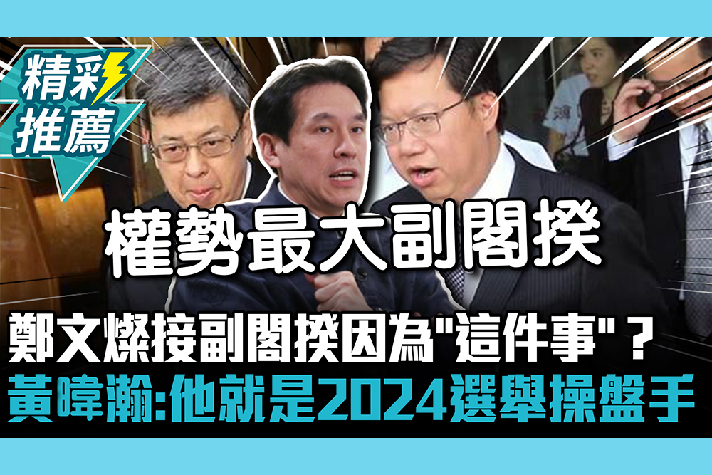 【CNEWS】鄭文燦接副閣揆因為「這件事」？黃暐瀚預言：他就是2024選舉操盤手