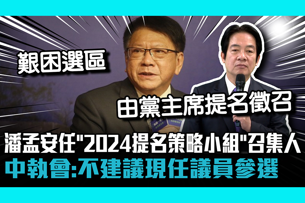 【CNEWS】潘孟安任「2024提名策略小組」召集人！民進黨中執會：不建議現任議員參選