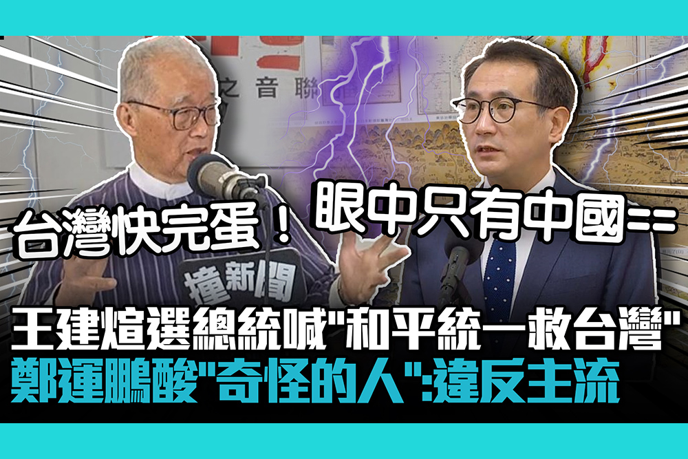 【CNEWS】王建煊選總統喊「和平統一救台灣」鄭運鵬酸「奇怪的人」：違反主流
