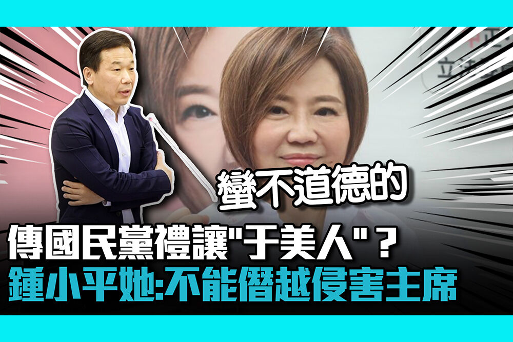 【CNEWS】傳國民黨「禮讓于美人」？ 鍾小平「她自抬身價」：不能鍾小平「主席的權力