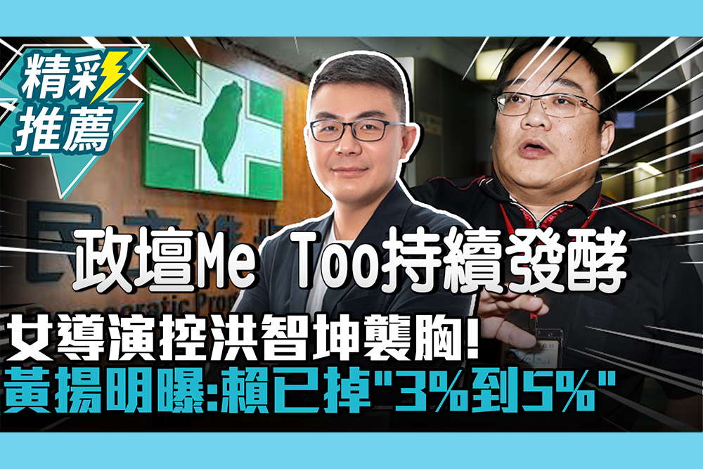 【CNEWS】 「綠性騷+1」女導演控洪智坤襲胸！黃揚明曝內部民調：賴清德已掉「3%到5%」