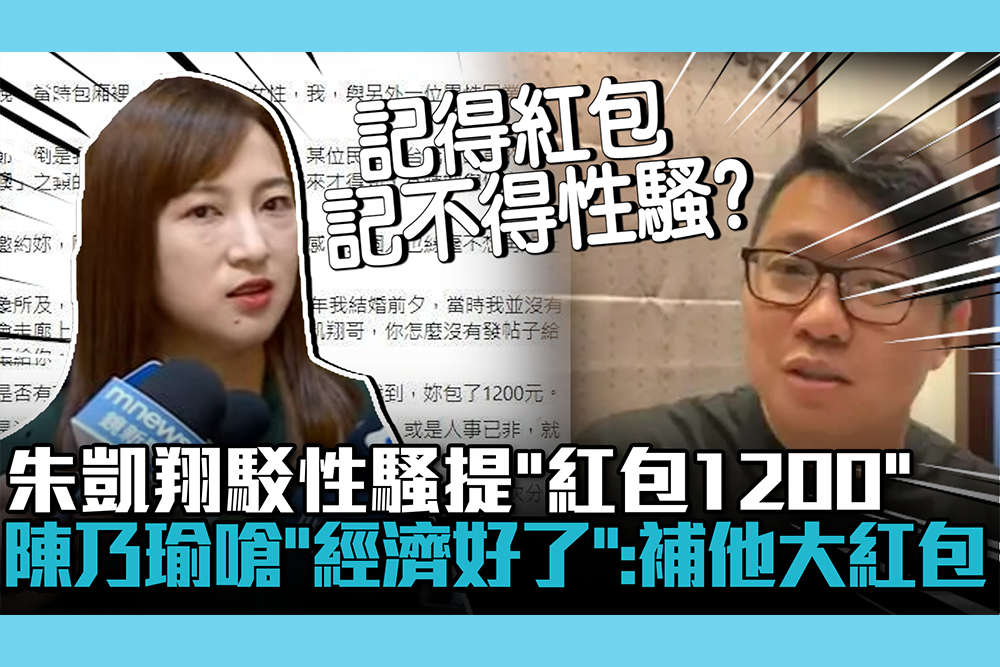 【CNEWS】朱凱翔駁性騷指控提「紅包1200」 陳乃瑜嗆「經濟條件好了」：補他一個大紅包