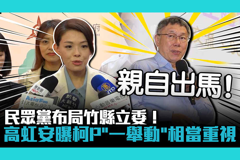 【CNEWS】民眾黨布局竹縣立委！高虹安曝柯文哲「一舉動」相當重視