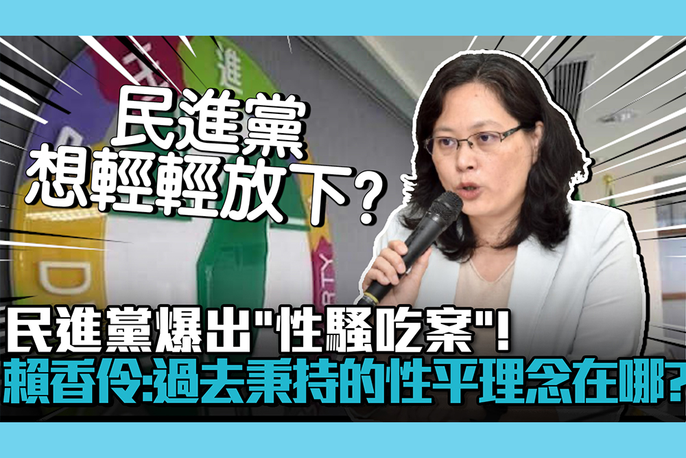 【CNEWS】 民進黨爆出「性騷吃案」！賴香伶批「息事寧人」：過去秉持的性平理念在哪？
