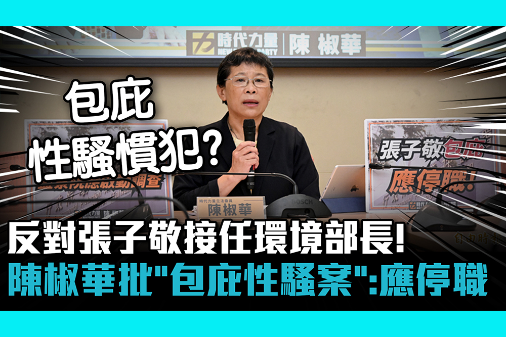 【CNEWS】反對張子敬接任環境部長！陳椒華批「包庇性騷案」：應停職接受調查