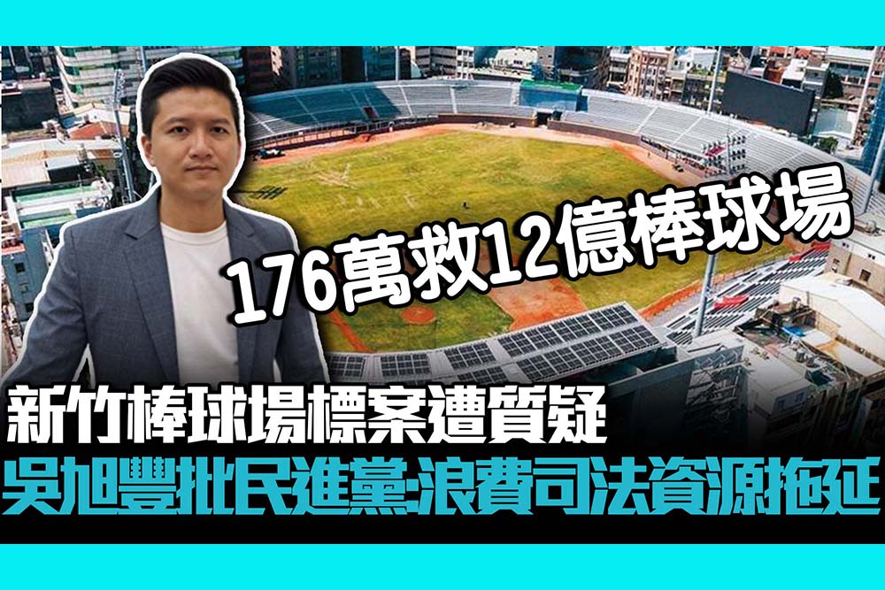 【CNEWS】新竹棒球場標案遭質疑 吳旭豐批民進黨：浪費司法資源拖延