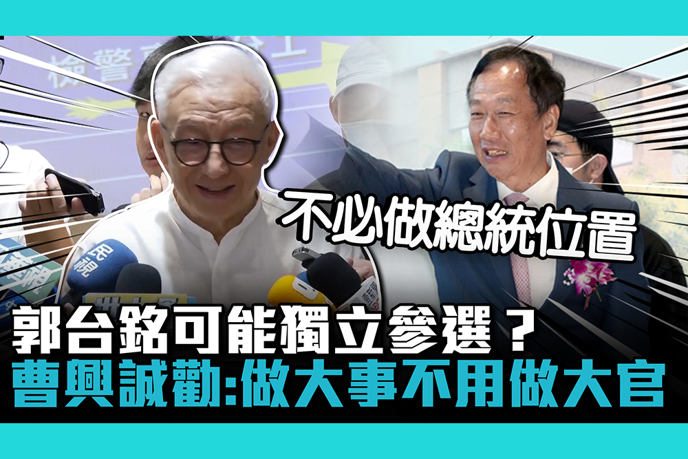 【CNEWS】郭台銘可能獨立參選？曹興誠勸：做大事不用做大官