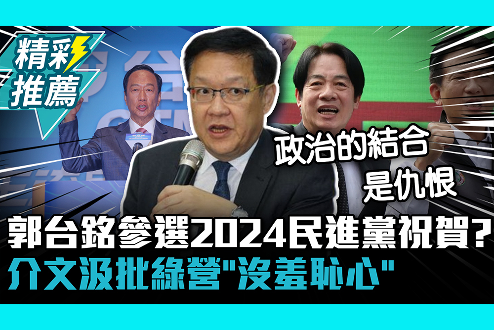 【CNEWS】郭台銘參選2024民進黨祝賀？介文汲批綠營「沒羞恥心」：不要低估下架的力量