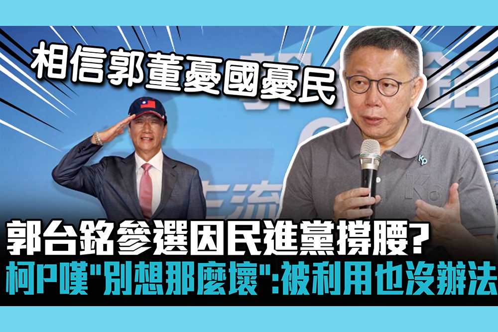 【CNEWS】郭台銘參選因民進黨撐腰？柯文哲嘆「別想那麼壞」：被利用也沒辦法