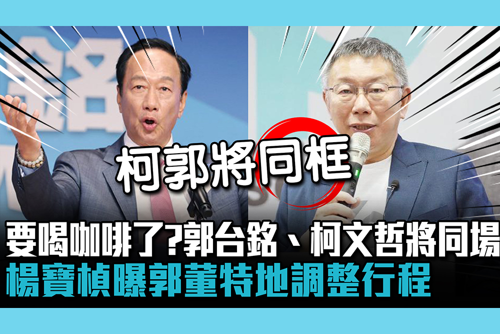 【CNEWS】要喝咖啡了？郭台銘、柯文哲將同場 楊寶楨曝郭董特地調整行程