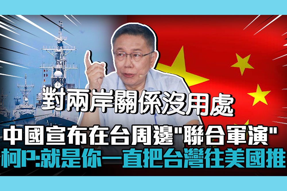 【CNEWS】中國宣布在台周邊「聯合軍演」！柯文哲：就是你一直把台灣往美國推