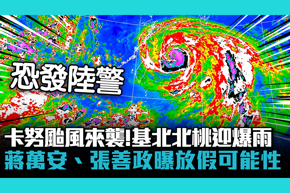 【CNEWS】卡努颱台來襲！基北北桃迎爆雨…蔣萬安、張善政曝放假可能性