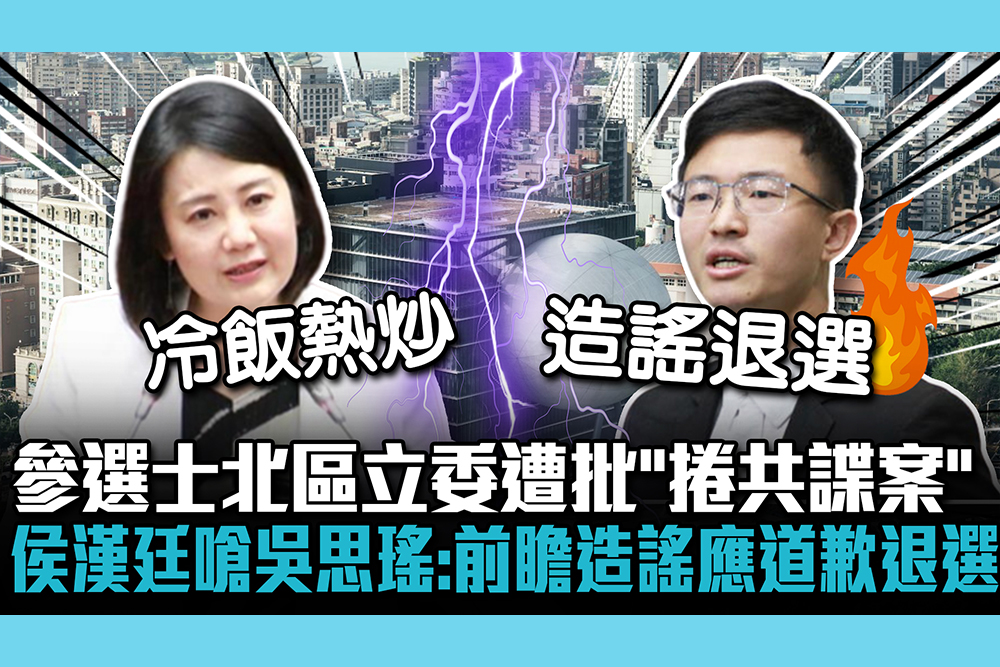 【CNEWS】參選士北區立委遭批「捲共諜案」 侯漢廷嗆吳思瑤：前瞻造謠應道歉退選