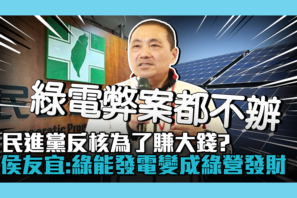 【CNEWS】民進黨反核為了賺大錢？侯友宜轟：綠能發電變成綠營發財
