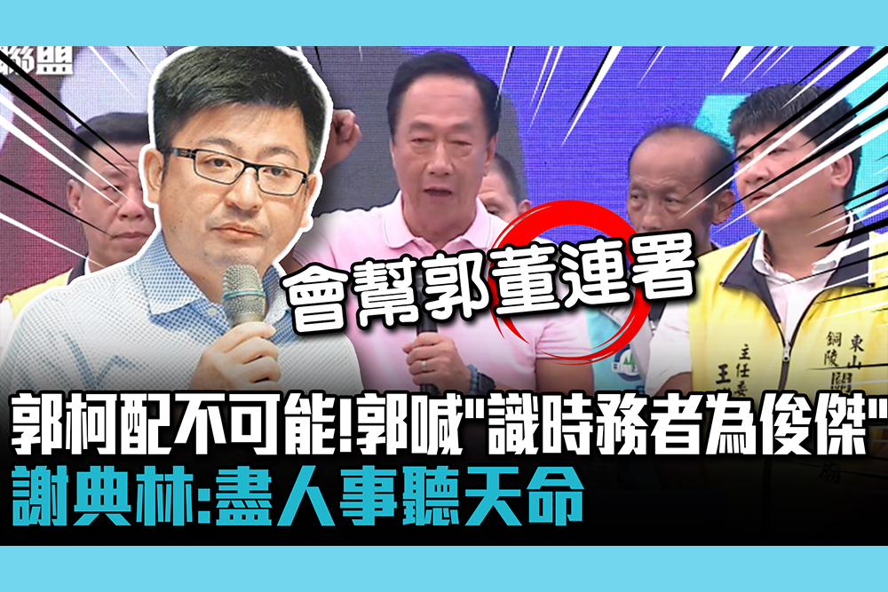 【CNEWS】郭柯配不可能！郭台銘喊「識時務者為俊傑」 謝典林：盡人事聽天命