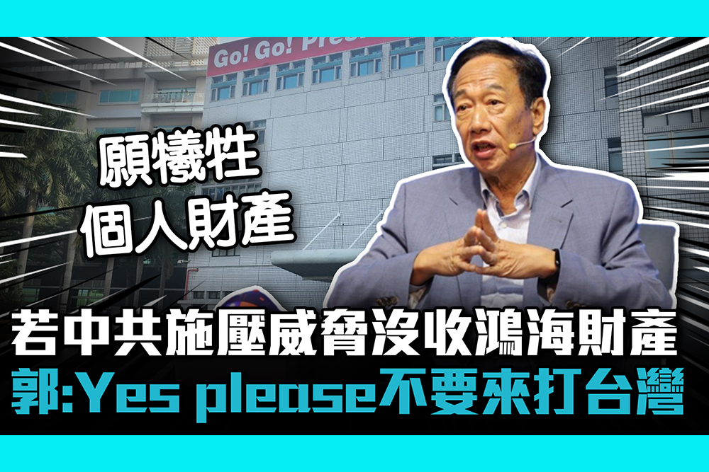【CNEWS】若中共施壓威脅沒收鴻海財產 郭台銘：Yes please不要來打台灣