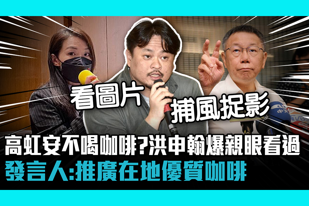 【CNEWS】高虹安不喝咖啡？洪申翰爆親眼看過 發言人：推廣在地優質咖啡