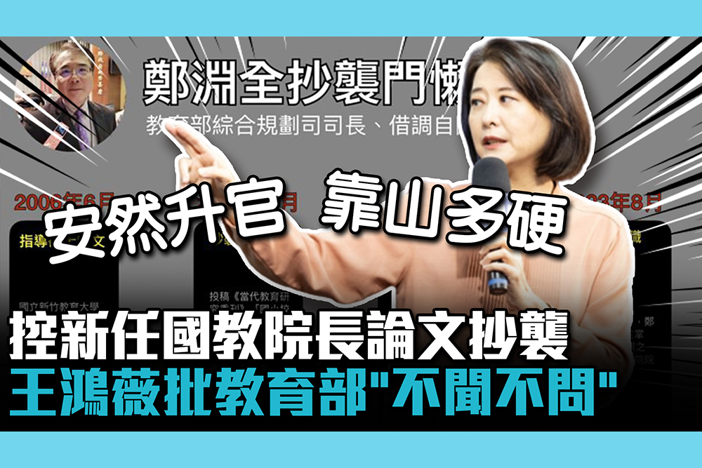 【CNEWS】控新任國教院長論文抄襲 王鴻薇批教育部「不聞不問」：靠山多硬？
