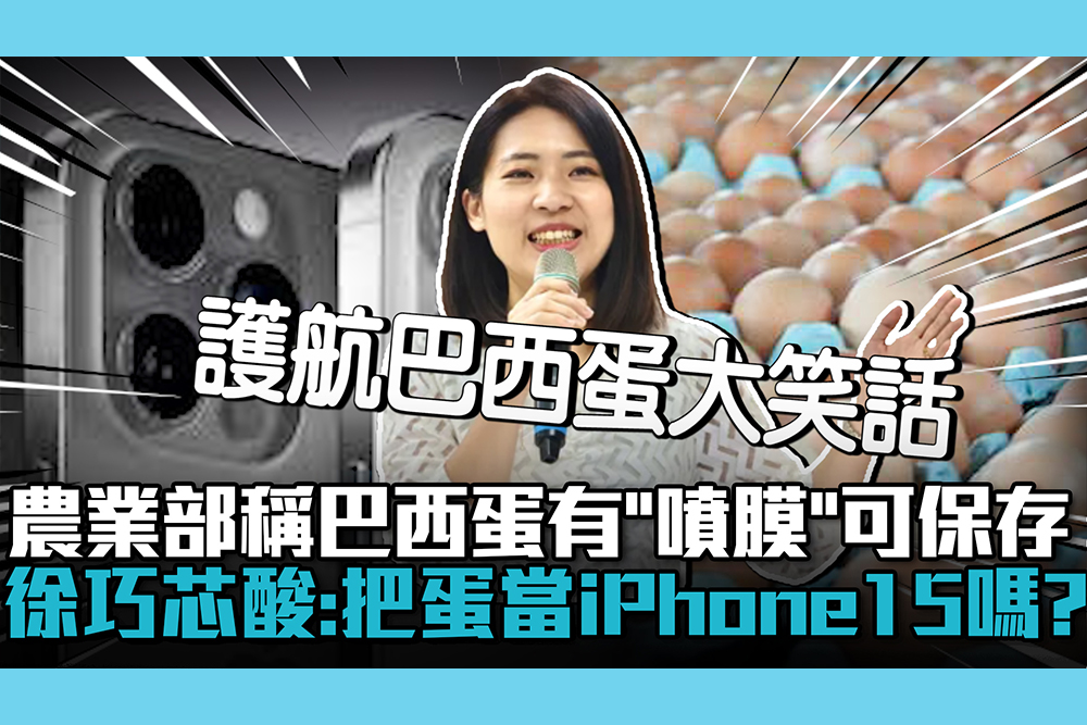 【CNEWS】農業部稱巴西蛋有「噴膜」可保存 徐巧芯酸陳吉仲：把雞蛋當iPhone15嗎？