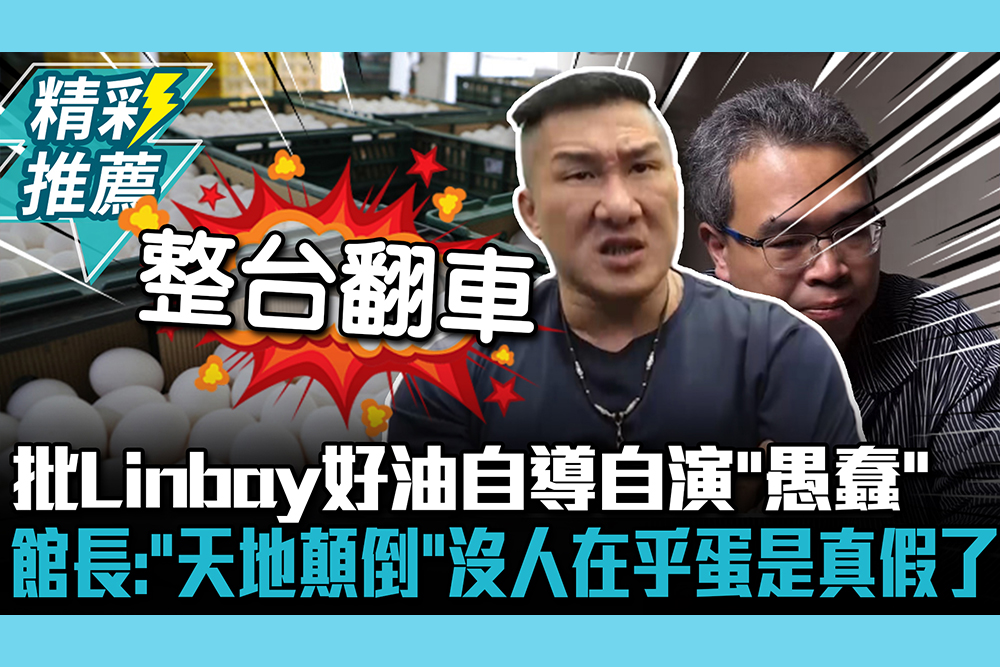 【CNEWS】批Linbay好油自導自演「愚蠢」 館長斷言「天地顛倒」：沒人在乎蛋是真是假了