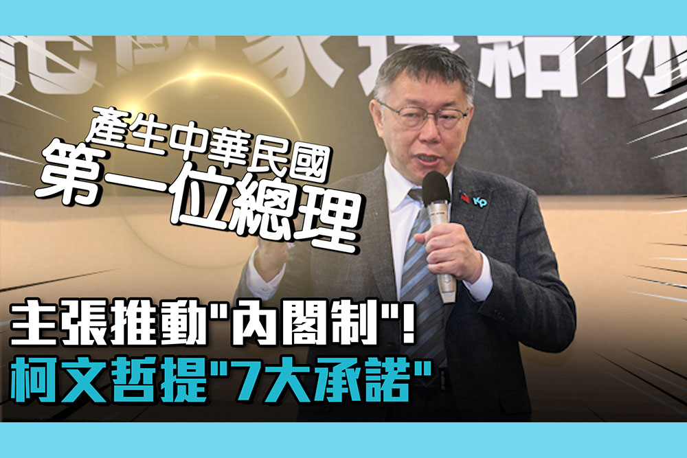 【CNEWS】主張推動「內閣制」！柯文哲提「7大承諾」：目標產生中華民國「第一位總理」